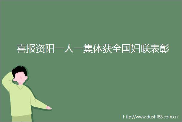 喜报资阳一人一集体获全国妇联表彰