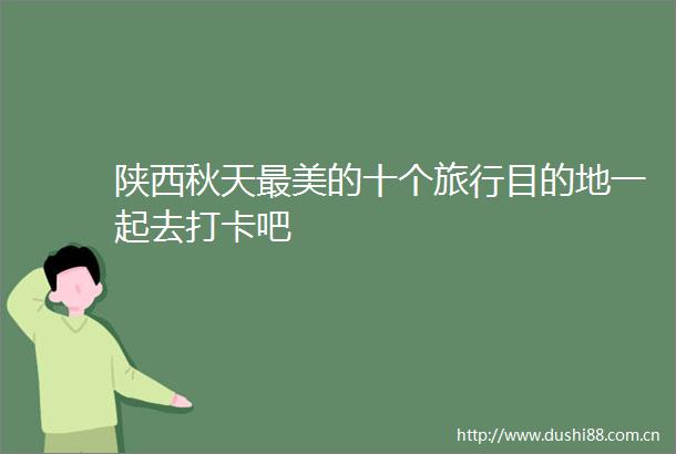 陕西秋天最美的十个旅行目的地一起去打卡吧