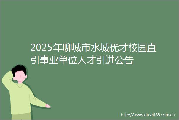 2025年聊城市水城优才校园直引事业单位人才引进公告