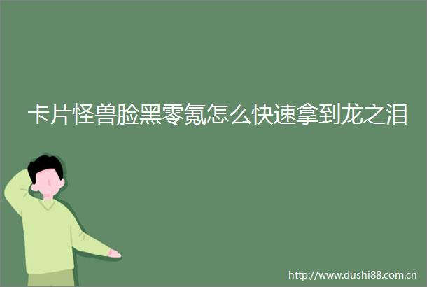 卡片怪兽脸黑零氪怎么快速拿到龙之泪