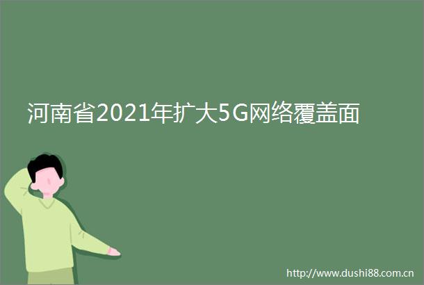 河南省2021年扩大5G网络覆盖面
