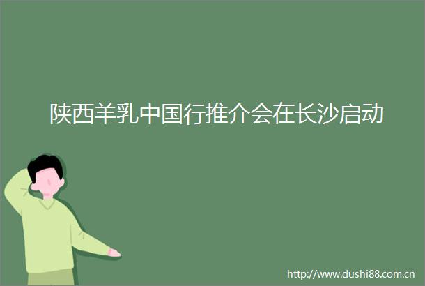 陕西羊乳行推介会在长沙启动