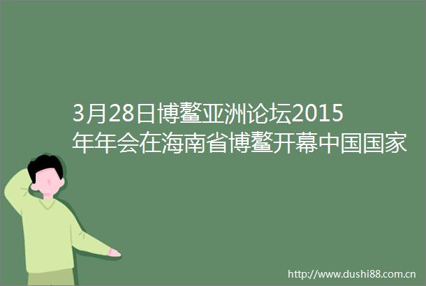 3月28日博鳌亚洲论坛2015年年会在海南省博鳌开幕作主旨演讲中新社发侯宇摄