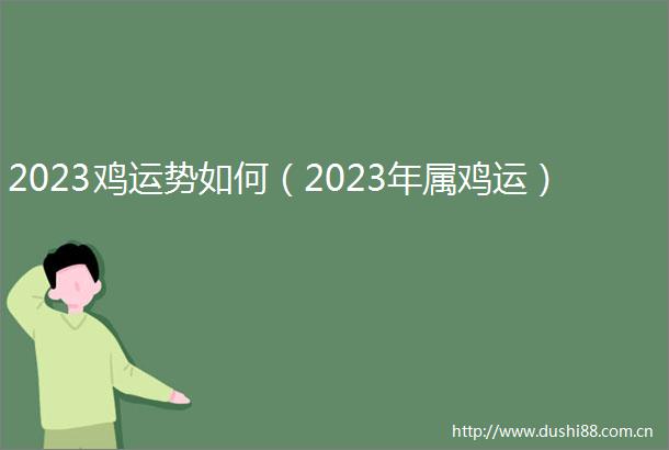 2023鸡运势如何（2023年属鸡运）