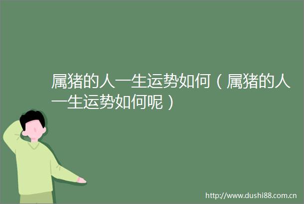 属猪的人一生运势如何（属猪的人一生运势如何呢）