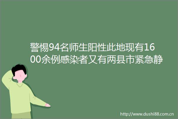 警惕94名师生阳性此地现有1600余例感染者又有两县市紧急静默一地7万余人赋黄码