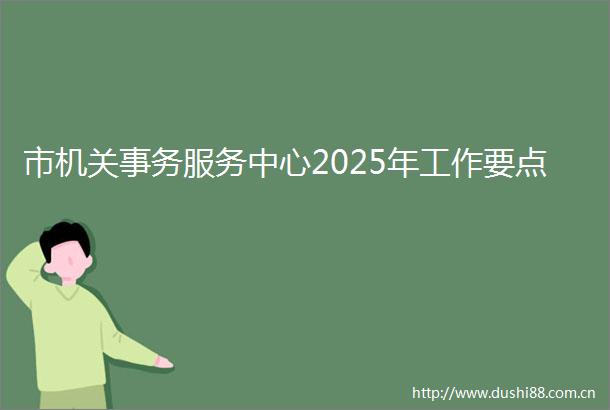 市机关事务服务中心2025年工作要点