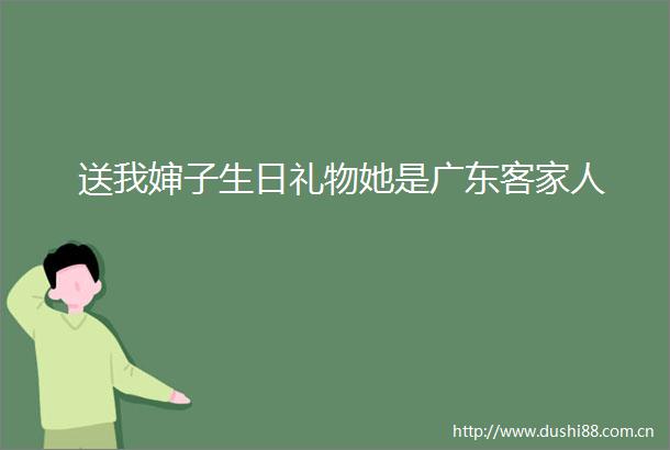 送我婶子生日礼物她是广东客家人