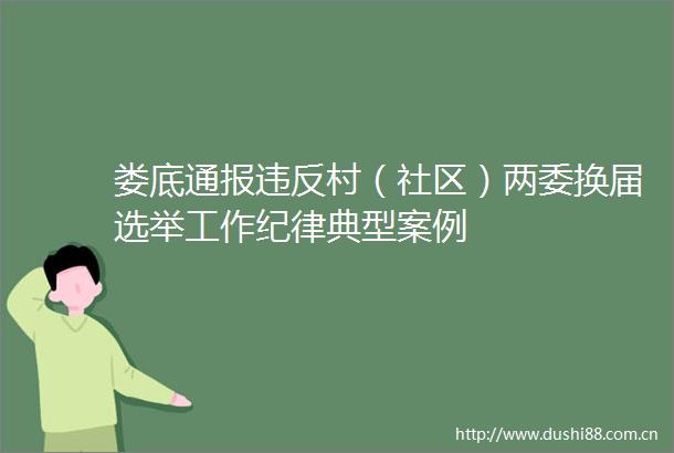 娄底通报违反村（社区）两委换届选举工作纪律典型案例