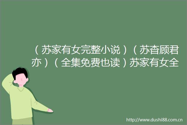 （苏家有女完整小说）（苏杳顾君亦）（全集免费也读）苏家有女全文