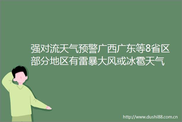 强对流天气预警广西广东等8省区部分地区有雷暴大风或冰雹天气