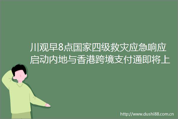 川观早8点四级救灾应急响应启动内地与香港跨境支付通即将上线伊朗与英法德三国外长结束日内瓦会晤（2025年6月21日）