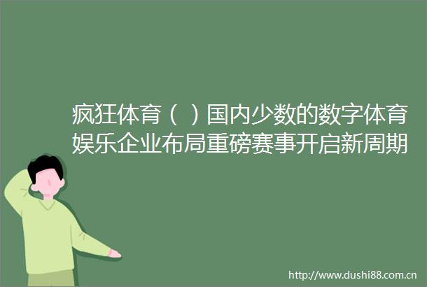 疯狂体育（）国内少数的数字体育娱乐企业布局重磅赛事开启新周期
