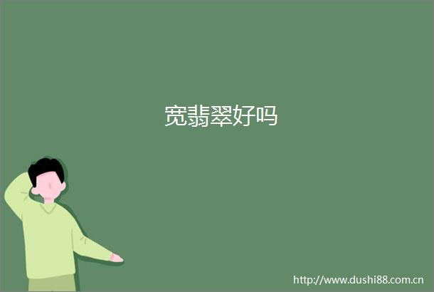 宽翡翠好吗