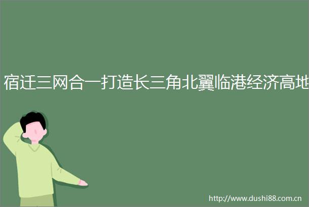 宿迁三网合一打造长三角北翼临港经济高地