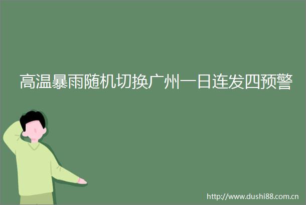 高温暴雨随机切换广州一日连发四预警