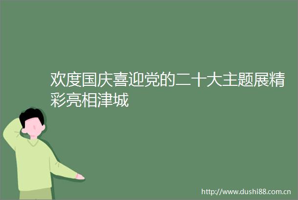 欢度国庆喜迎党的二十大主题展精彩亮相津城