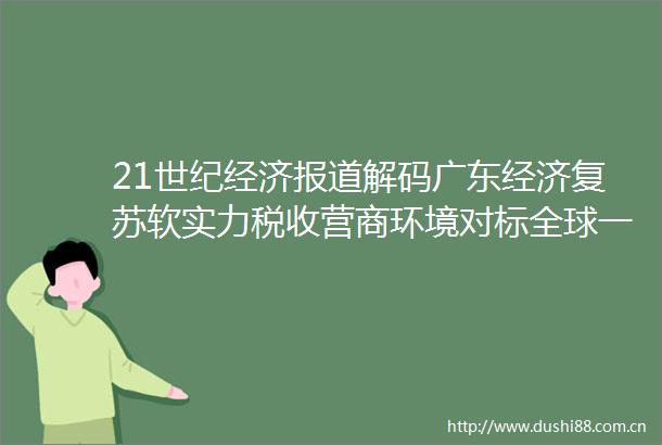 21世纪经济报道解码广东经济复苏软实力税收营商环境对标全球一流激活重大项目引资增资潜能