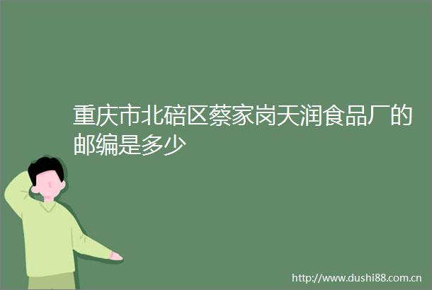 重庆市北碚区蔡家岗天润食品厂的邮编是多少