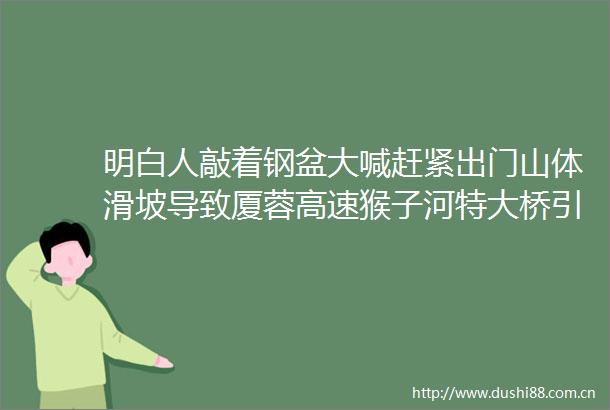 明白人敲着钢盆大喊赶紧出门山体滑坡导致厦蓉高速猴子河特大桥引桥垮塌附近村民及时转移无一伤亡