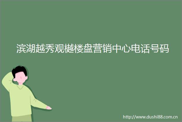 滨湖越秀观樾楼盘营销中心电话号码