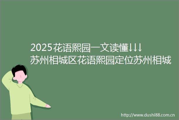 2025花语熙园一文读懂↓↓↓苏州相城区花语熙园定位苏州相城区花语熙园最新房价在售户型得房率