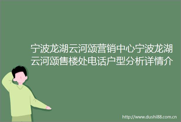 宁波龙湖云河颂营销中心宁波龙湖云河颂售楼处电话户型分析详情介绍