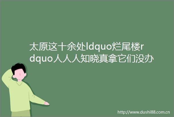 太原这十余处ldquo烂尾楼rdquo人人人知晓真拿它们没办法了吗