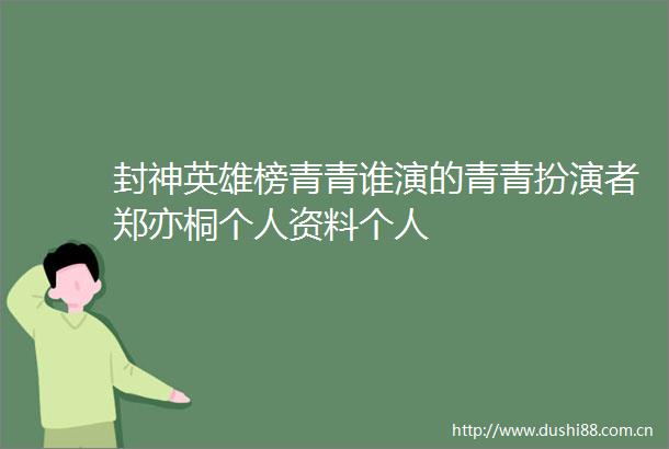 封神英雄榜青青谁演的青青扮演者郑亦桐个人资料个人