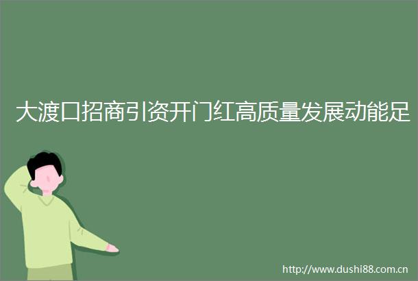 大渡口招商引资开门红高质量发展动能足