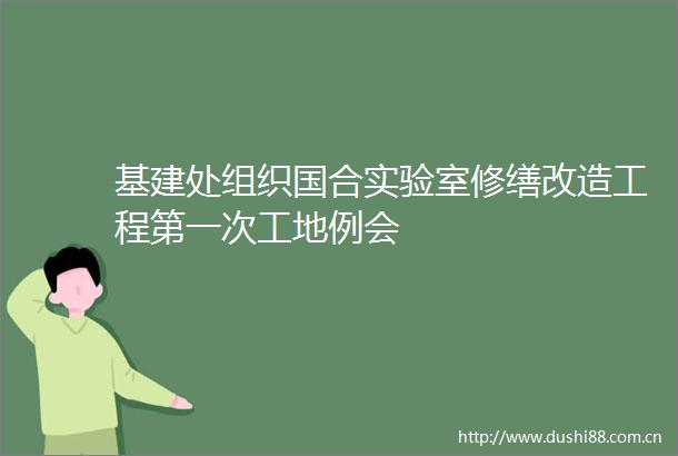 基建处组织国合实验室修缮改造工程第一次工地例会