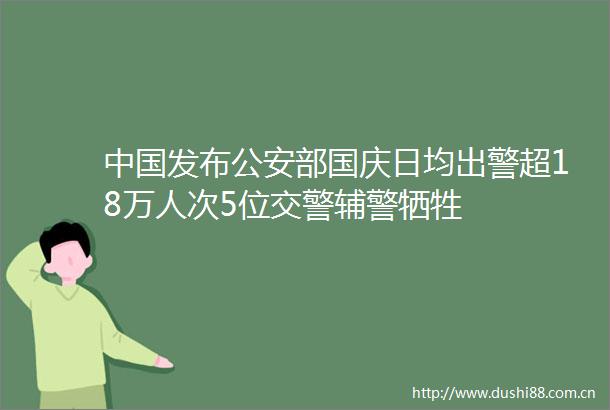 发布部国庆日均出警超18万人次5位辅警牺牲