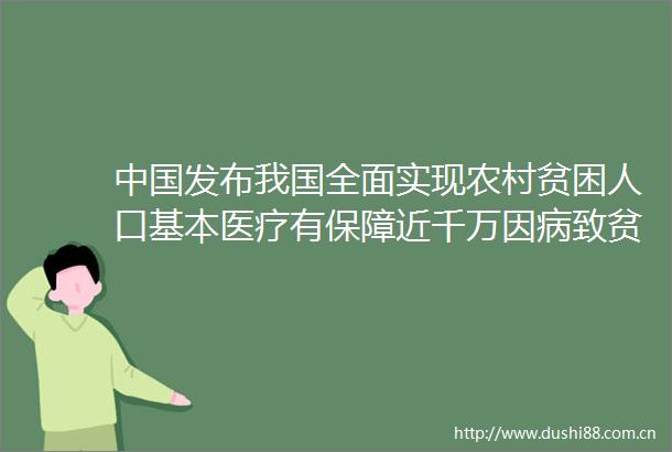 发布我国全面实现农村贫困人口基本医疗有保障近千万因病致贫返贫家庭摆脱贫困
