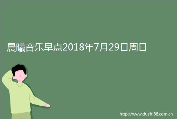 晨曦音乐早点2018年7月29日周日