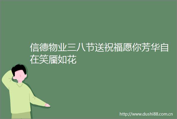 信德物业三八节送祝福愿你芳华自在笑靥如花