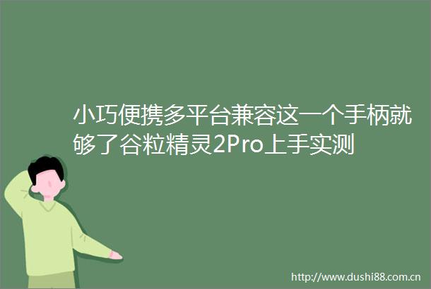 小巧便携多平台兼容这一个手柄就够了谷粒精灵2Pro上手实测