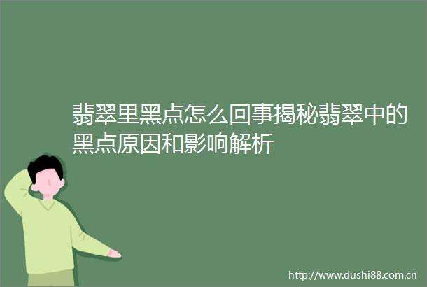 翡翠里黑点怎么回事揭秘翡翠中的黑点原因和影响解析