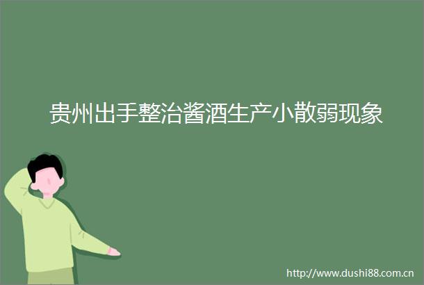 贵州出手整治酱酒生产小散弱现象