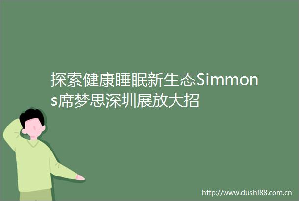 探索健康睡眠新生态Simmons席梦思深圳展放大招