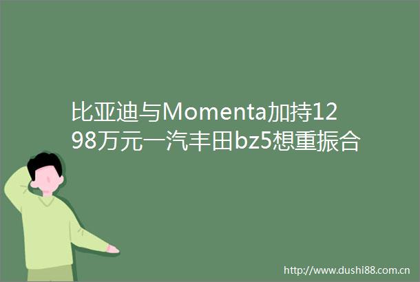 比亚迪与Momenta加持1298万元一汽丰田bz5想重振合资荣光