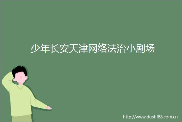 少年长安天津网络法治小剧场