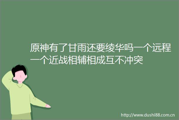 原神有了甘雨还要绫华吗一个远程一个近战相辅相成互不冲突