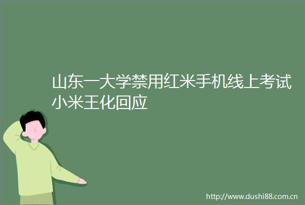 山东一大学禁用红米手机线上考试小米王化回应