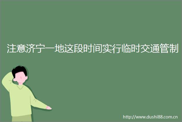 注意济宁一地这段时间实行临时交通管制