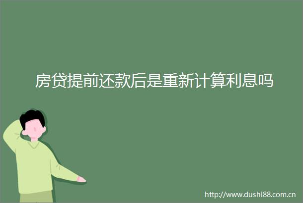 房贷提前还款后是重新计算利息吗