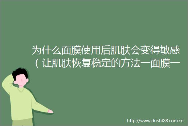 为什么面膜使用后肌肤会变得敏感（让肌肤恢复稳定的方法一面膜一面燥60秒）