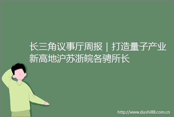 长三角议事厅周报｜打造量子产业新高地沪苏浙皖各骋所长