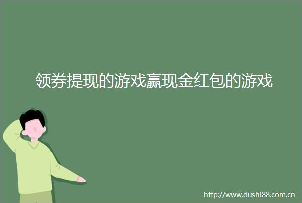 领券提现的游戏赢现金红包的游戏