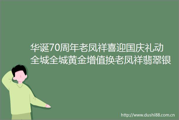 华诞70周年老凤祥喜迎国庆礼动全城全城黄金增值换老凤祥翡翠银饰折价一克600元玫瑰对杯S925银耳饰免费送
