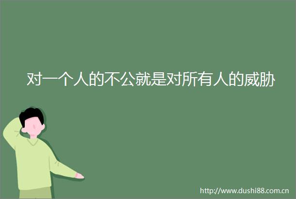 对一个人的不公就是对所有人的威胁